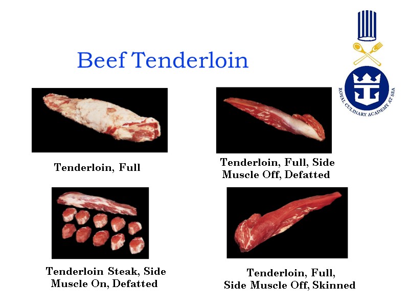 Beef Tenderloin Tenderloin, Full   Tenderloin, Full, Side Muscle Off, Defatted  Tenderloin